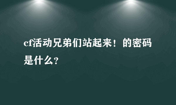 cf活动兄弟们站起来！的密码是什么？