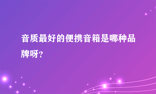 音质最好的便携音箱是哪种品牌呀？