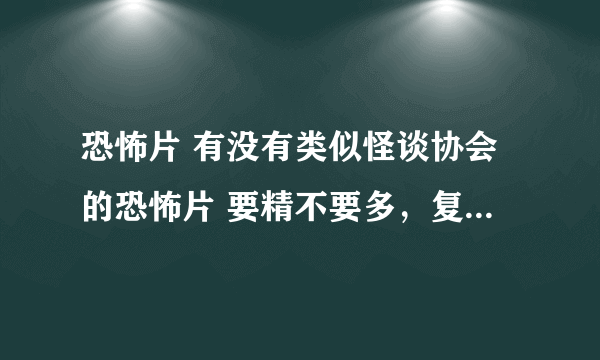 恐怖片 有没有类似怪谈协会的恐怖片 要精不要多，复制粘贴的别白费了，注意，国产的