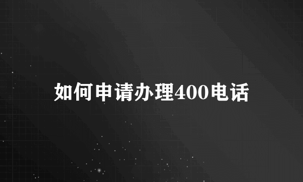 如何申请办理400电话