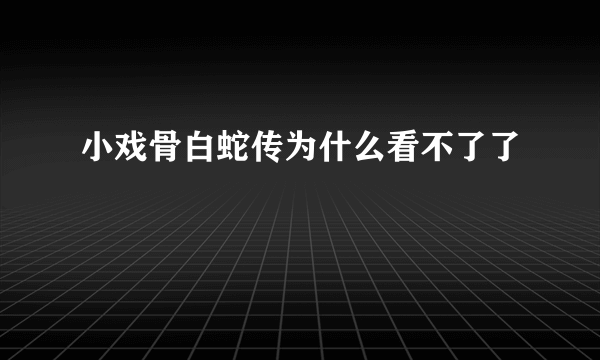 小戏骨白蛇传为什么看不了了