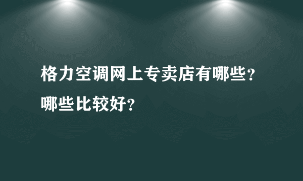 格力空调网上专卖店有哪些？哪些比较好？