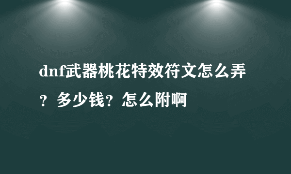 dnf武器桃花特效符文怎么弄？多少钱？怎么附啊