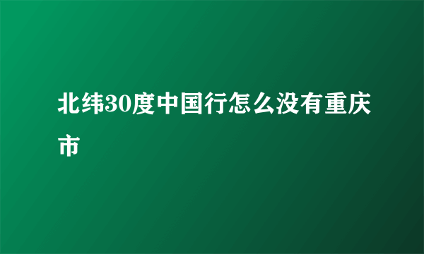 北纬30度中国行怎么没有重庆市