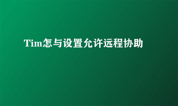 Tim怎与设置允许远程协助