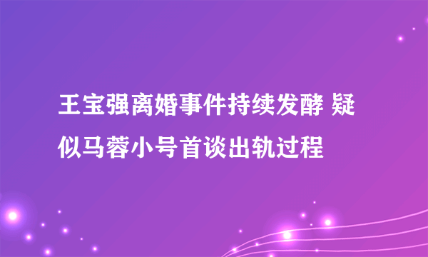 王宝强离婚事件持续发酵 疑似马蓉小号首谈出轨过程