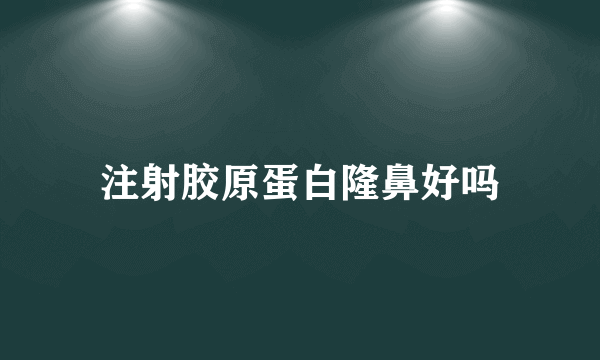 注射胶原蛋白隆鼻好吗