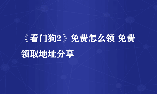 《看门狗2》免费怎么领 免费领取地址分享