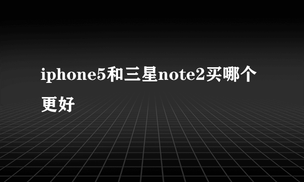 iphone5和三星note2买哪个更好