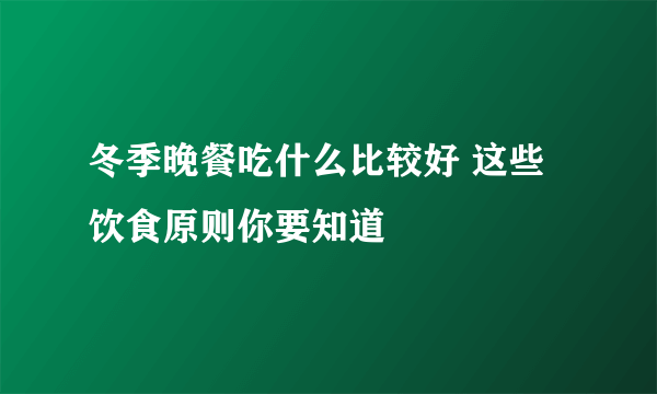 冬季晚餐吃什么比较好 这些饮食原则你要知道