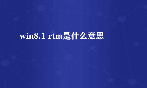 win8.1 rtm是什么意思