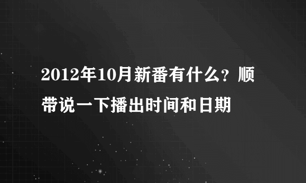 2012年10月新番有什么？顺带说一下播出时间和日期