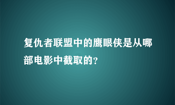 复仇者联盟中的鹰眼侠是从哪部电影中截取的？