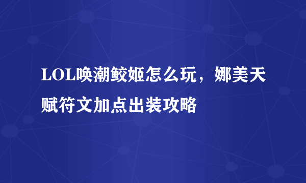 LOL唤潮鲛姬怎么玩，娜美天赋符文加点出装攻略