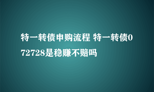 特一转债申购流程 特一转债072728是稳赚不赔吗