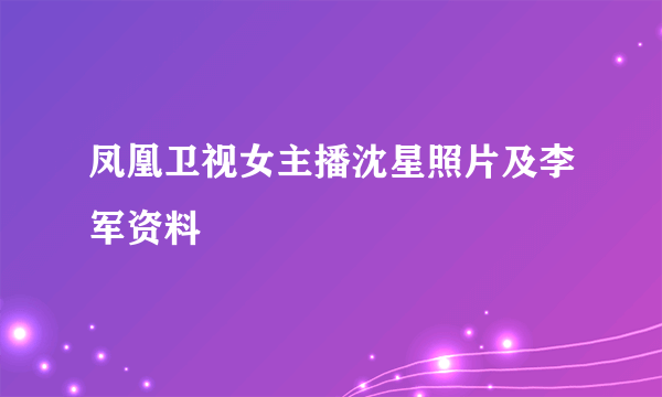 凤凰卫视女主播沈星照片及李军资料