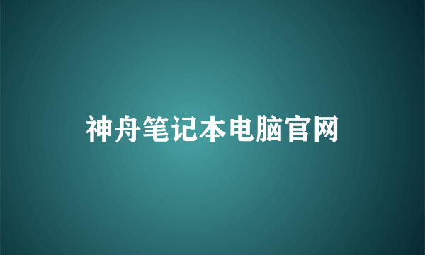 神舟笔记本电脑官网