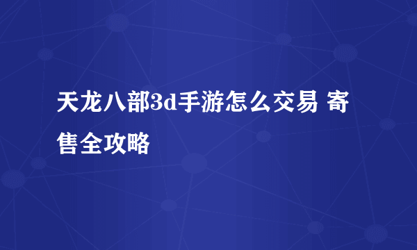 天龙八部3d手游怎么交易 寄售全攻略