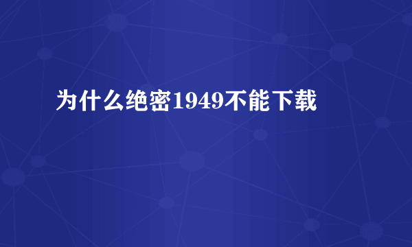 为什么绝密1949不能下载