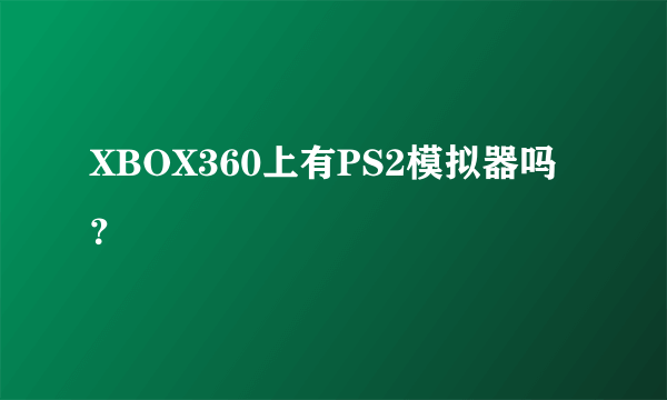 XBOX360上有PS2模拟器吗？