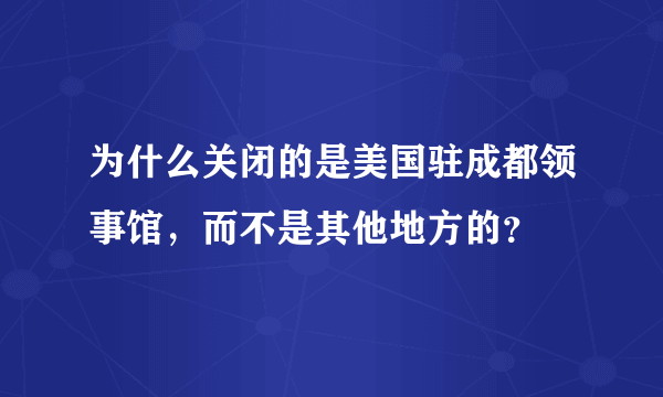 为什么关闭的是美国驻成都领事馆，而不是其他地方的？