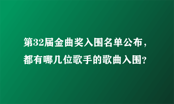 第32届金曲奖入围名单公布，都有哪几位歌手的歌曲入围？