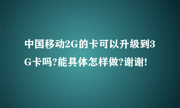 中国移动2G的卡可以升级到3G卡吗?能具体怎样做?谢谢!