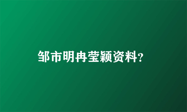 邹市明冉莹颖资料？