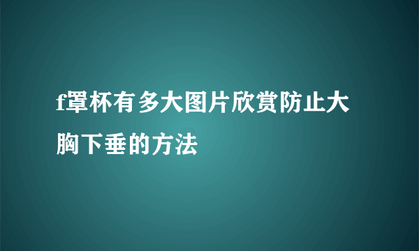 f罩杯有多大图片欣赏防止大胸下垂的方法