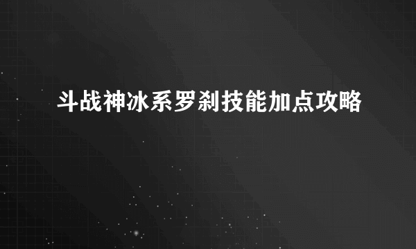 斗战神冰系罗刹技能加点攻略