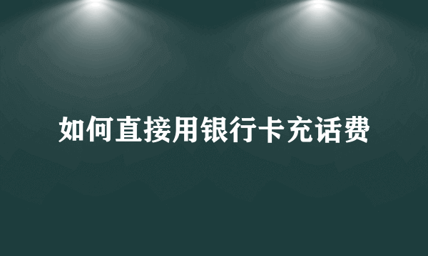 如何直接用银行卡充话费