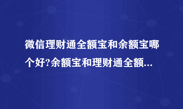 微信理财通全额宝和余额宝哪个好?余额宝和理财通全额宝收益区别对比？