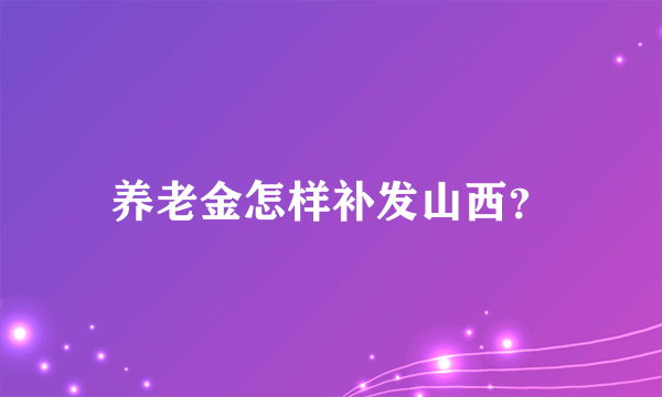 养老金怎样补发山西？