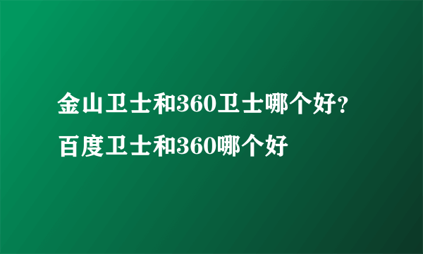 金山卫士和360卫士哪个好？百度卫士和360哪个好