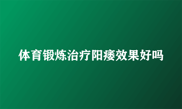 体育锻炼治疗阳痿效果好吗