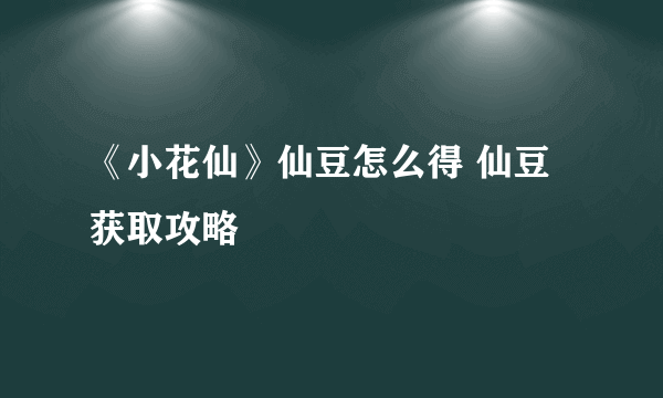 《小花仙》仙豆怎么得 仙豆获取攻略