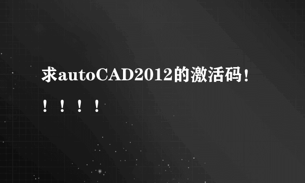 求autoCAD2012的激活码！！！！！