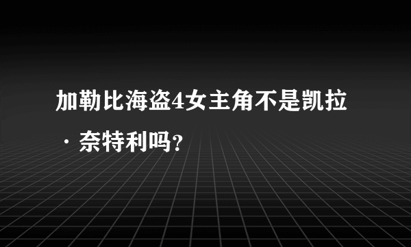 加勒比海盗4女主角不是凯拉·奈特利吗？