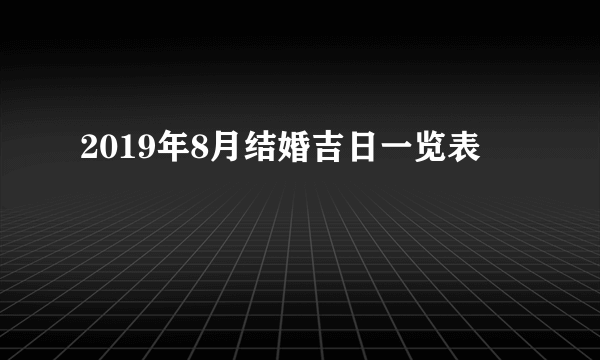 2019年8月结婚吉日一览表