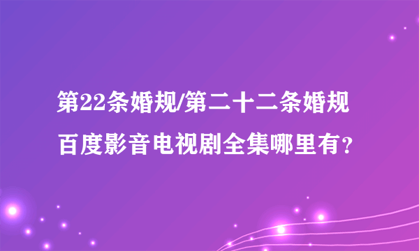 第22条婚规/第二十二条婚规百度影音电视剧全集哪里有？