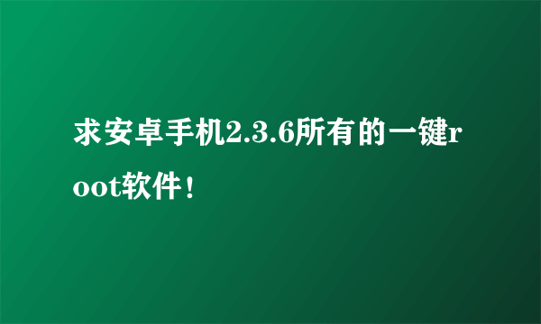 求安卓手机2.3.6所有的一键root软件！