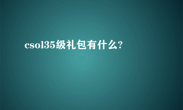 csol35级礼包有什么?