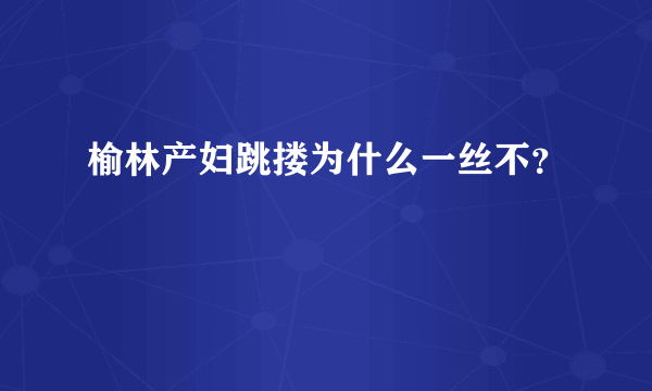 榆林产妇跳搂为什么一丝不？