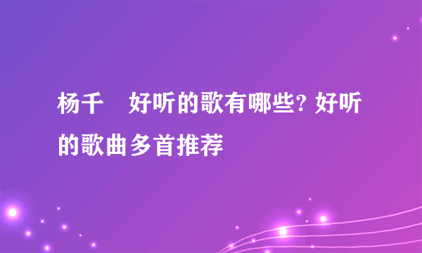 杨千嬅好听的歌有哪些? 好听的歌曲多首推荐