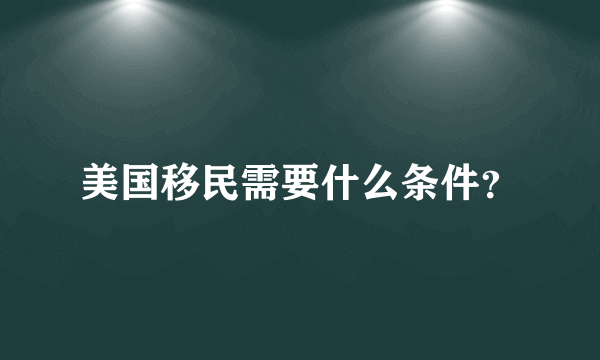 美国移民需要什么条件？