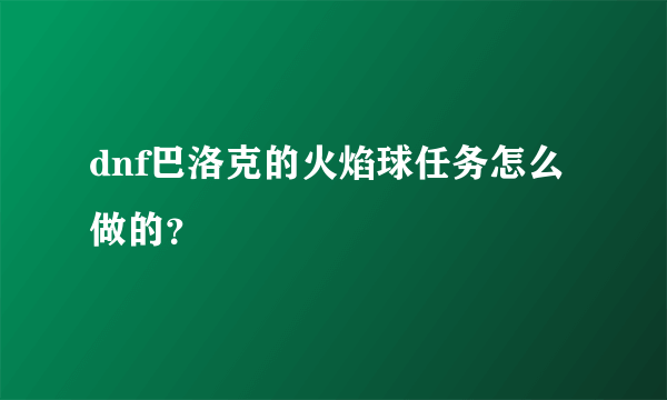 dnf巴洛克的火焰球任务怎么做的？