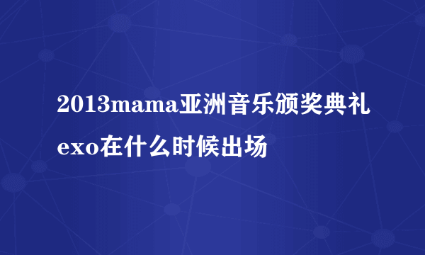 2013mama亚洲音乐颁奖典礼exo在什么时候出场