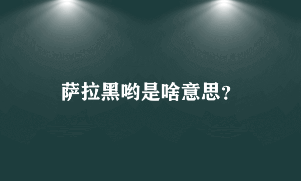 萨拉黑哟是啥意思？