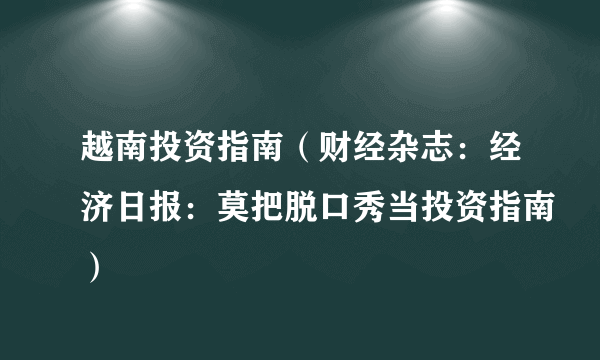 越南投资指南（财经杂志：经济日报：莫把脱口秀当投资指南）