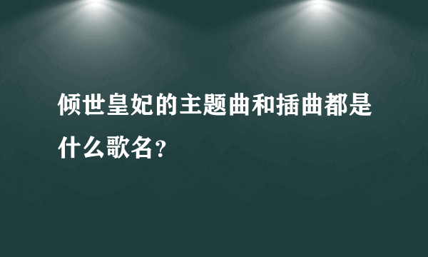 倾世皇妃的主题曲和插曲都是什么歌名？